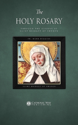 The Holy Rosary through the Visions of Saint Bridget of Sweden - Fr Mark Higgins, and Saint Bridget of Sweden, and Catholic Way Publishing (Producer)