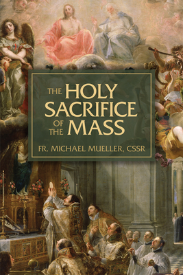 The Holy Sacrifice of the Mass: The Mystery of Christ's Love - Michael, Fr.