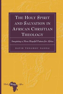 The Holy Spirit and Salvation in African Christian Theology: Imagining a More Hopeful Future for Africa - Holter, Knut, and Tonghou Ngong, David