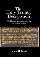 The Holy Trinity Decryption: The Hidden Autobiography of Sir Francis Bacon