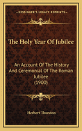The Holy Year of Jubilee: An Account of the History and Ceremonial of the Roman Jubilee (1900)