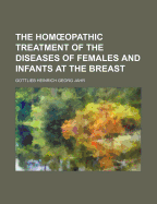 The Hom Opathic Treatment of the Diseases of Females and Infants at the Breast - Jahr, Gottlieb Heinrich Georg