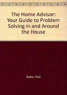 The Home Advisor: Your Guide to Problem Solving in and Around the House