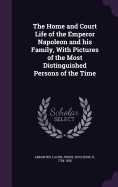 The Home and Court Life of the Emperor Napoleon and his Family, With Pictures of the Most Distinguished Persons of the Time