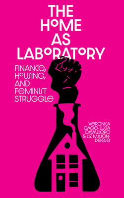 The Home as Laboratory: Finance, Housing, and Feminist Struggle - Cavallero, Luci, and Gago, Vernica, and Mason-Deese, Liz