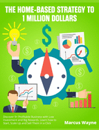 The Home-Based Strategy to 1 Million Dollars: Discover 9+ Profitable Business with Low Investment and Big Rewards. Learn how to Start, Scale Up and Sell Them in a Click