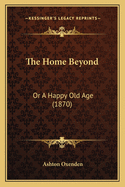 The Home Beyond: Or a Happy Old Age (1870)