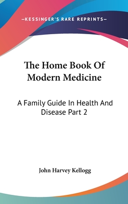 The Home Book Of Modern Medicine: A Family Guide In Health And Disease Part 2 - Kellogg, John Harvey, M.D.