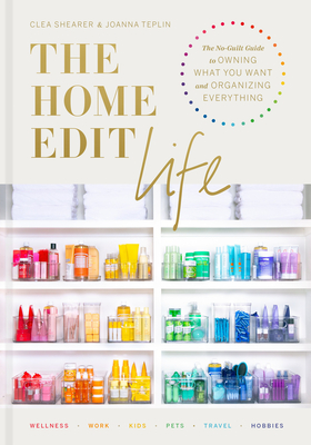 The Home Edit Life: The No-Guilt Guide to Owning What You Want and Organizing Everything - Shearer, Clea, and Teplin, Joanna
