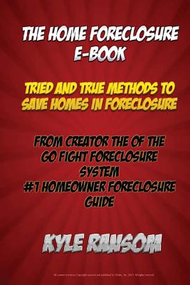 The Home Foreclosure E-Book: Tried and True Methods To Save Homes In Foreclosure - Ransom, Kyle