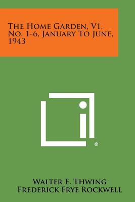 The Home Garden, V1, No. 1-6, January to June, 1943 - Thwing, Walter E (Editor), and Rockwell, Frederick Frye (Editor), and Free, Montague (Editor)