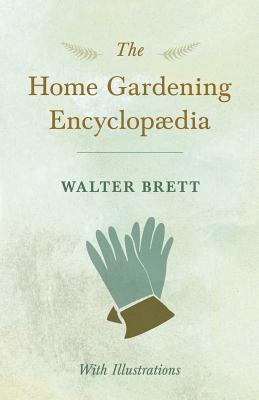 The Home Gardening Encyclopdia - With Illustrations - Brett, Walter