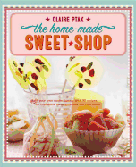 The Home-Made Sweet Shop: Make Your Own Confectionery with Over 90 Recipes for Traditional Sweets, Candies and Chocolates