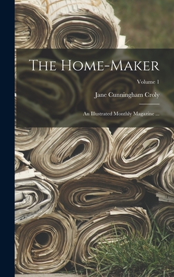 The Home-Maker: An Illustrated Monthly Magazine ...; Volume 1 - Croly, Jane Cunningham