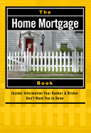 The Home Mortgage Book: Insider Information Your Banker & Broker Don't Want You to Know