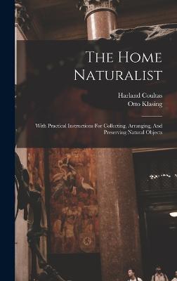 The Home Naturalist: With Practical Instructions For Collecting, Arranging, And Preserving Natural Objects - Coultas, Harland, and Klasing, Otto