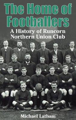 The Home of Footballers: A History of Runcorn Northern Union Club - Latham, Michael
