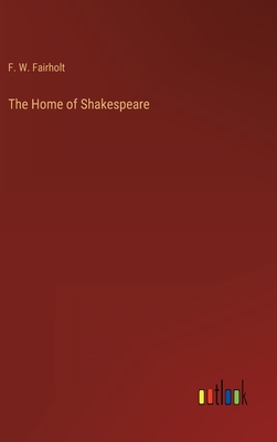 The Home of Shakespeare - Fairholt, F W