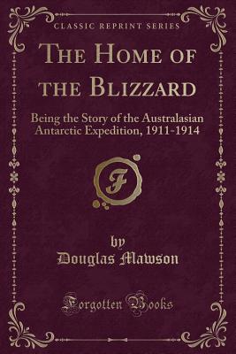 The Home of the Blizzard: Being the Story of the Australasian Antarctic Expedition, 1911-1914 (Classic Reprint) - Mawson, Douglas, Sir