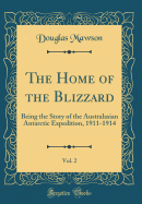 The Home of the Blizzard, Vol. 2: Being the Story of the Australasian Antarctic Expedition, 1911-1914 (Classic Reprint)