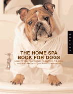 The Home Spa Book for Dogs: Nose-To-Tail Treatments to Age-Proof and Soothe the Soul of Your Canine Companion