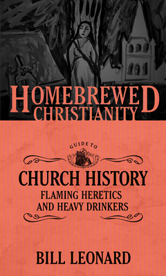 The Homebrewed Christianity Guide to Church History: Flaming Heretics and Heavy Drinkers - Leonard, Bill, and Fuller, Tripp (Editor)
