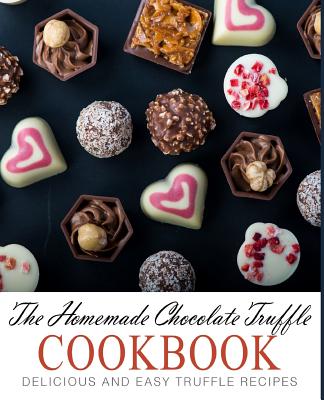 The Homemade Chocolate Truffle Cookbook: Delicious and Easy Truffle Recipes (2nd Edition) - Press, Booksumo