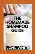 The Homemade Shampoo Guide: DIY Shampoo Recipes for Healthier and Happier Hair