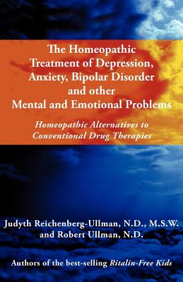 The Homeopathic Treatment of Depression, Anxiety, Bipolar and Other Mental and Emotional Problems: Homeopathic Alternatives to Conventional Drug Thera - Reichenberg-Ullman, Judyth, and Ullman, Robert William