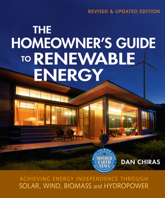 The Homeowner's Guide to Renewable Energy-Revised & Updated Edition: Achieving Energy Independence through Solar, Wind, Biomass and Hydropower - Chiras, Dan