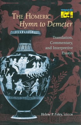 The Homeric Hymn to Demeter: Translation, Commentary, and Interpretive Essays - Foley, Helene P (Editor)
