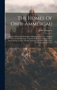 The Homes Of Ober-ammergau: A Series Of Twenty Etchings In Heliotype, From The Original Pen-and-ink Drawings, Together With Notes From A Diary Kept During A Three Months' Residence In Ober-ammergau, In The Summer Of 1871