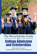 The Homescholar Guide to College Admission and Scholarships: Homeschool Secrets to Getting Ready, Getting in and Getting Paid