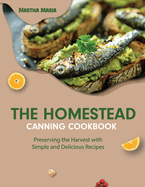 The Homestead Canning Cookbook: Preserving the Harvest with Simple and Delicious Recipes