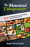 The Homestead Entrepreneur: 100 Profitable Ideas for Diversifying Your Income at Home