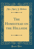 The Homestead on the Hillside (Classic Reprint)