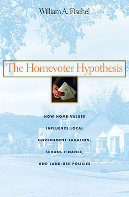 The Homevoter Hypothesis: How Home Values Influence Local Government Taxation, School Finance, and Land-Use Policies - Fischel, William A