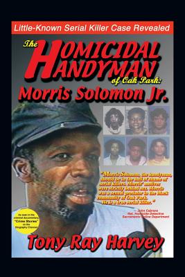 The Homicidal Handyman of Oak Park: Morris Solomon Jr.: The Sexual Crimes & Serial Murders of Morris Solomon Jr. - Harvey, Tony Ray