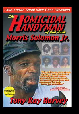 The Homicidal Handyman of Oak Park: Morris Solomon Jr.: The Sexual Crimes & Serial Murders of Morris Solomon Jr. - Harvey, Tony Ray