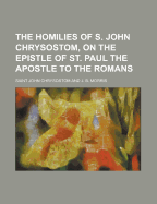 The Homilies of S. John Chrysostom, on the Epistle of St. Paul the Apostle to the Romans; Volume 7 - John Chrysostom, Saint, and Morris, J B