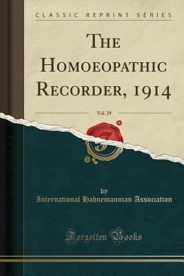 The Homoeopathic Recorder, 1914, Vol. 29 (Classic Reprint) - Association, International Hahnemannian