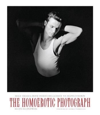 The Homoerotic Photograph: Male Images from Durieu/Delacroix to Mapplethorpe - Ellenzweig, Allen, and Stambolian, George (Foreword by)