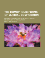 The Homophonic Forms of Musical Composition: An Exhaustive Treatise on the Structure and Development of Musical Forms from the Simplest Phrase to the Song-Form with Trio: For the Use of General and Special Students of Musical Structure