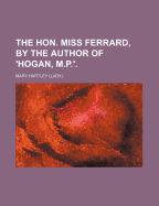 The Hon. Miss Ferrard, by the Author of 'Hogan, M.P.'.