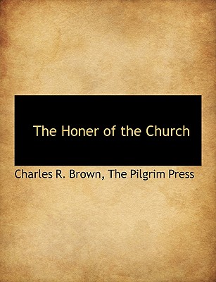 The Honer of the Church - Brown, Charles R, and The Pilgrim Press, Pilgrim Press (Creator)