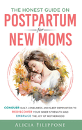 The Honest Guide on Postpartum for New Moms: Conquer Guilt, Loneliness, and Sleep Deprivation to Rediscover Your Inner Strength and Embrace the Joy of Motherhood