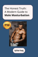 The Honest Truth: A Modern Guide To Male Masturbation: Guide For Men On Male Masturbation, Male Sexuality. 6 x 9 Inches (15.24 x 22.86cm) 90 Pages. Gift for Vacations, Holidays, and relaxing times.