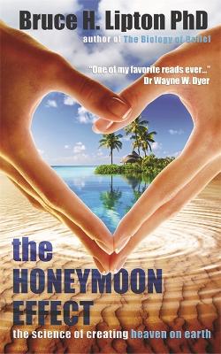 The Honeymoon Effect: The Science of Creating Heaven on Earth - Lipton, Bruce H.