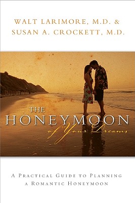 The Honeymoon of Your Dreams: A Practical Guide to Planning a Romantic Honeymoon - Larimore, Walt, MD, and Crockett, Susan