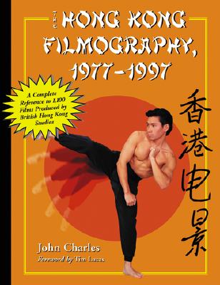 The Hong Kong Filmography, 19771997: A Complete Reference to 1,100 Films Produced by British Hong Kong Studios - Charles, John, and Lucas, Tim (Foreword by)